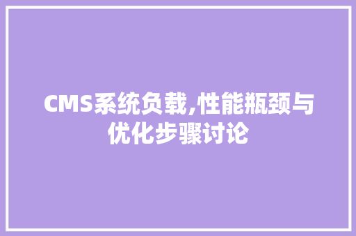 CMS系统负载,性能瓶颈与优化步骤讨论