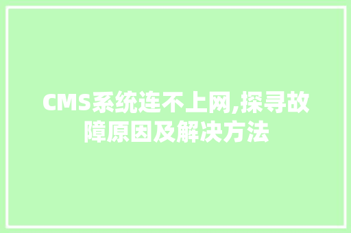 CMS系统连不上网,探寻故障原因及解决方法