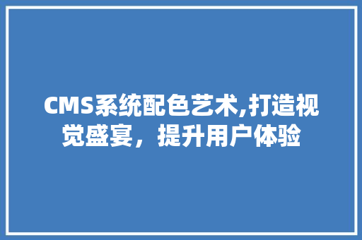 CMS系统配色艺术,打造视觉盛宴，提升用户体验