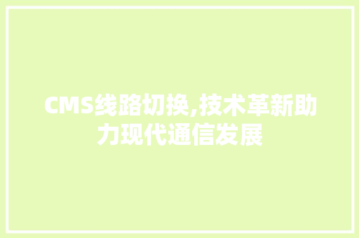 CMS线路切换,技术革新助力现代通信发展