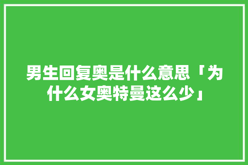 男生回复奥是什么意思「为什么女奥特曼这么少」