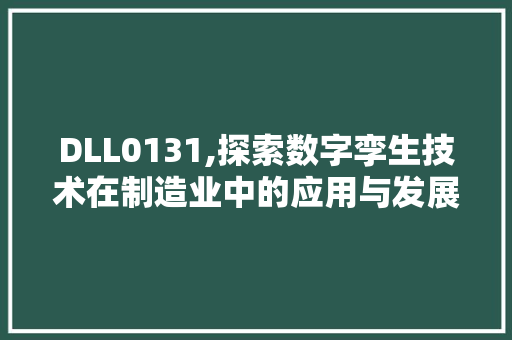 DLL0131,探索数字孪生技术在制造业中的应用与发展
