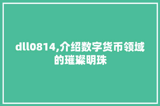 dll0814,介绍数字货币领域的璀璨明珠