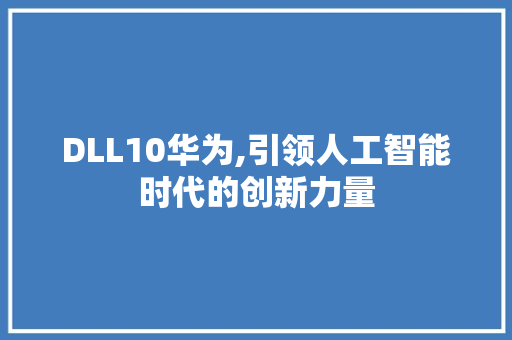 DLL10华为,引领人工智能时代的创新力量