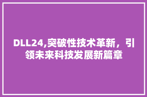 DLL24,突破性技术革新，引领未来科技发展新篇章