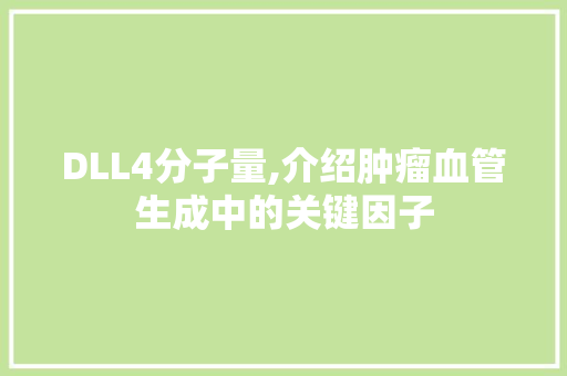 DLL4分子量,介绍肿瘤血管生成中的关键因子