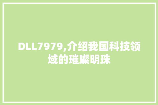 DLL7979,介绍我国科技领域的璀璨明珠