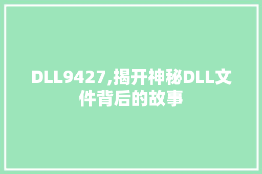 DLL9427,揭开神秘DLL文件背后的故事