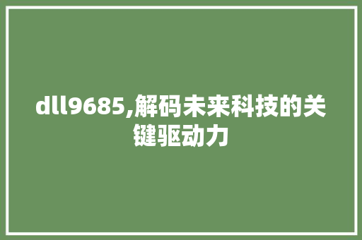 dll9685,解码未来科技的关键驱动力