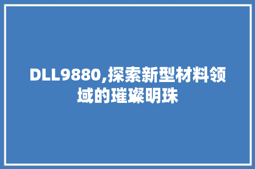 DLL9880,探索新型材料领域的璀璨明珠