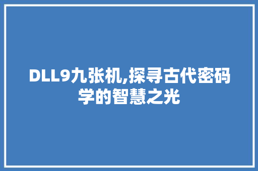 DLL9九张机,探寻古代密码学的智慧之光