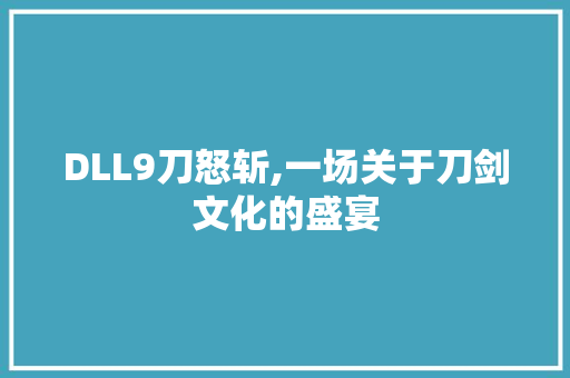 DLL9刀怒斩,一场关于刀剑文化的盛宴