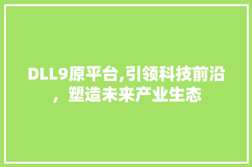 DLL9原平台,引领科技前沿，塑造未来产业生态