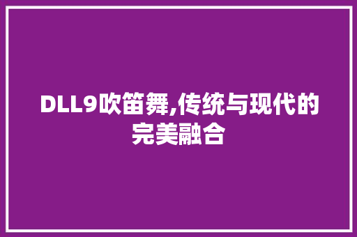 DLL9吹笛舞,传统与现代的完美融合