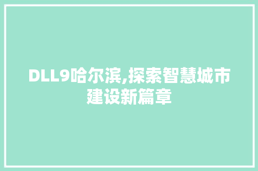 DLL9哈尔滨,探索智慧城市建设新篇章