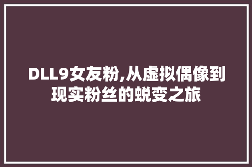 DLL9女友粉,从虚拟偶像到现实粉丝的蜕变之旅