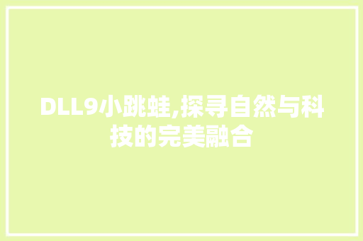 DLL9小跳蛙,探寻自然与科技的完美融合