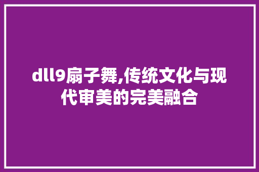 dll9扇子舞,传统文化与现代审美的完美融合