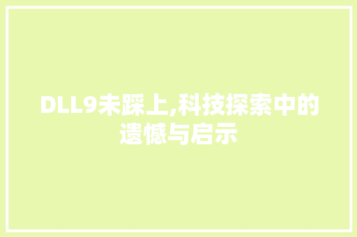 DLL9未踩上,科技探索中的遗憾与启示