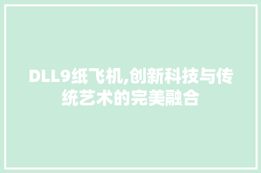 DLL9纸飞机,创新科技与传统艺术的完美融合