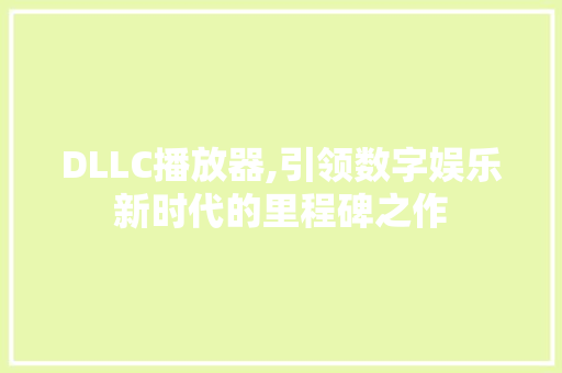 DLLC播放器,引领数字娱乐新时代的里程碑之作