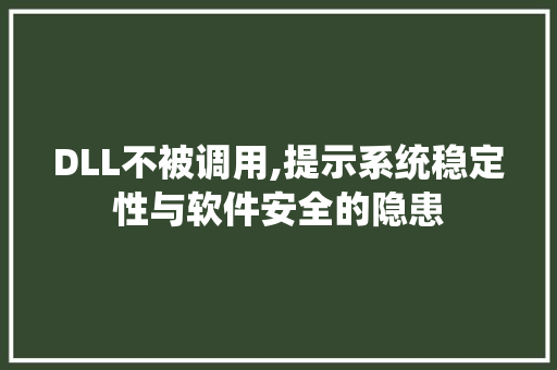 DLL不被调用,提示系统稳定性与软件安全的隐患