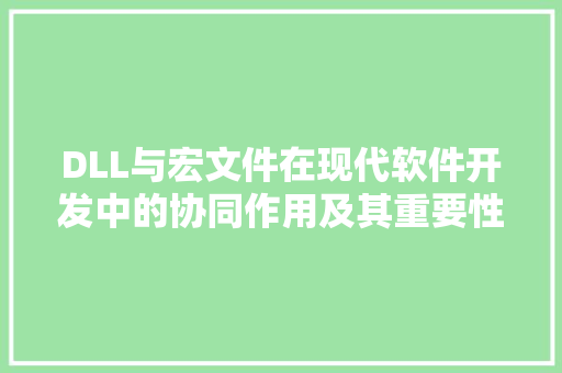 DLL与宏文件在现代软件开发中的协同作用及其重要性