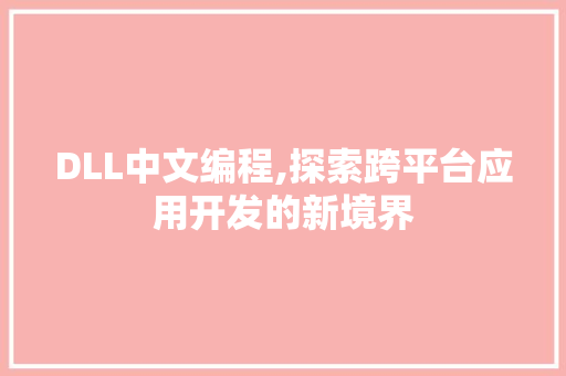 DLL中文编程,探索跨平台应用开发的新境界