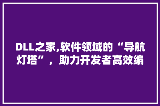 DLL之家,软件领域的“导航灯塔”，助力开发者高效编程