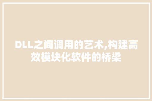 DLL之间调用的艺术,构建高效模块化软件的桥梁
