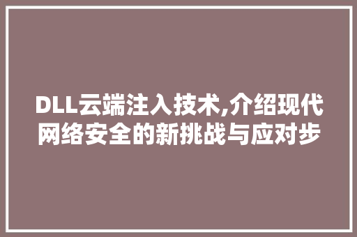 DLL云端注入技术,介绍现代网络安全的新挑战与应对步骤