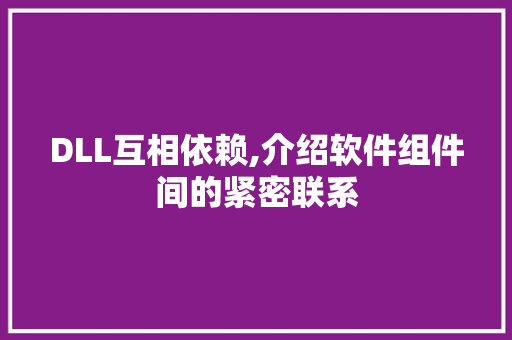 DLL互相依赖,介绍软件组件间的紧密联系