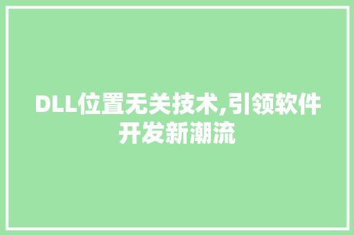DLL位置无关技术,引领软件开发新潮流