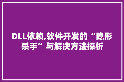 DLL依赖,软件开发的“隐形杀手”与解决方法探析