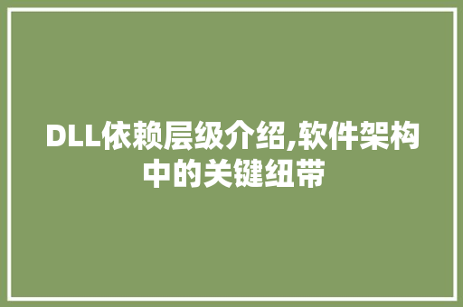 DLL依赖层级介绍,软件架构中的关键纽带