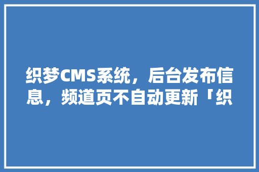 织梦CMS系统，后台发布信息，频道页不自动更新「织梦停止更新了吗」 织梦CMS系统，后台发布信息，频道页不自动更新「织梦停止更新了吗」 GoogleSEO