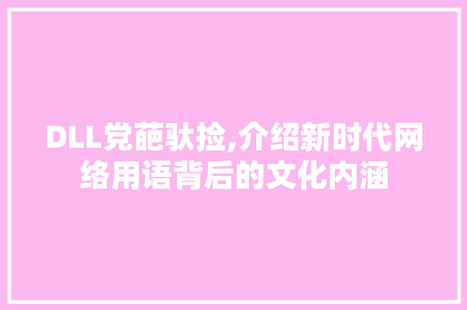 DLL党葩驮捡,介绍新时代网络用语背后的文化内涵