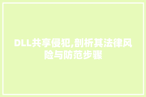 DLL共享侵犯,剖析其法律风险与防范步骤