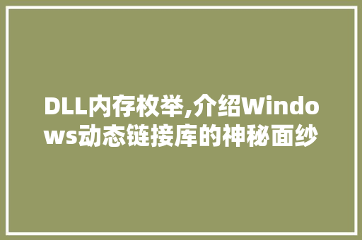 DLL内存枚举,介绍Windows动态链接库的神秘面纱