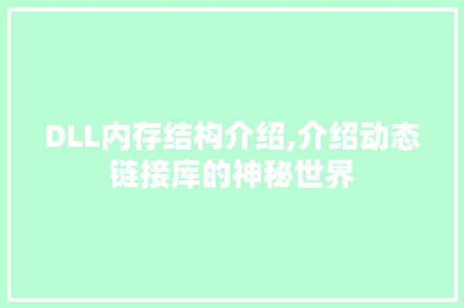 DLL内存结构介绍,介绍动态链接库的神秘世界 搜狗SEO