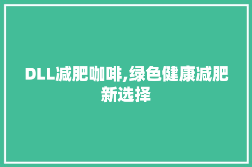 DLL减肥咖啡,绿色健康减肥新选择