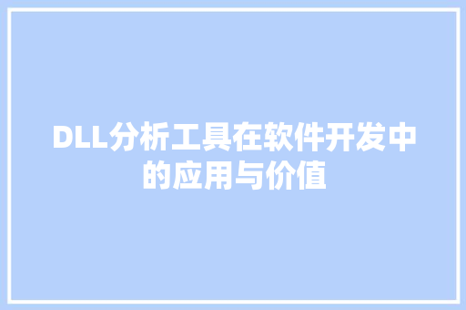 DLL分析工具在软件开发中的应用与价值