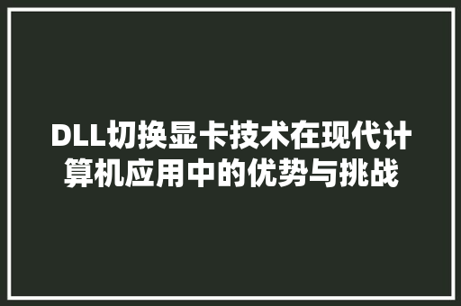 DLL切换显卡技术在现代计算机应用中的优势与挑战
