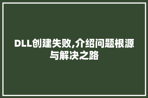 DLL创建失败,介绍问题根源与解决之路