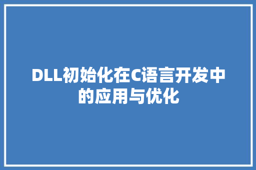 DLL初始化在C语言开发中的应用与优化