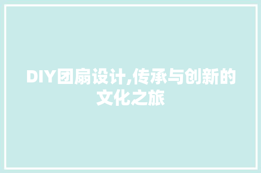 DIY团扇设计,传承与创新的文化之旅 神马SEO