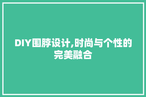 DIY围脖设计,时尚与个性的完美融合 神马SEO