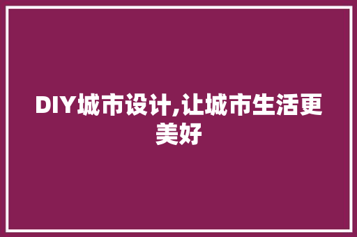 DIY城市设计,让城市生活更美好 神马SEO