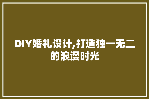 DIY婚礼设计,打造独一无二的浪漫时光