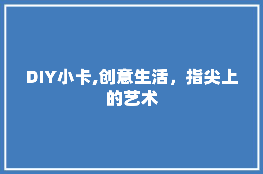 DIY小卡,创意生活，指尖上的艺术 必应SEO